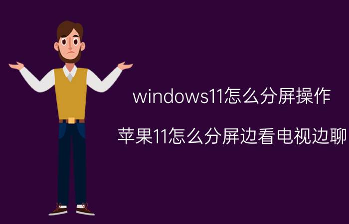 windows11怎么分屏操作 苹果11怎么分屏边看电视边聊？